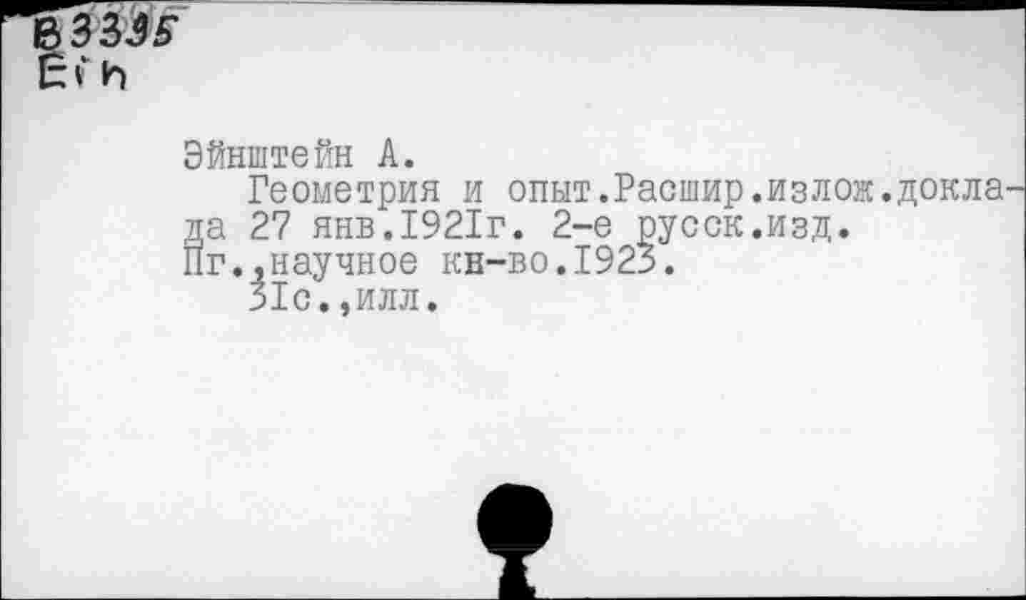 ﻿ЗЗЭ5-
Си
Эйнштейн А.
Геометрия и опыт.Расшир.излож.докла да 27 янв.1921г. 2-е русск.изд.
Пг.,научное кн-во.1923.
31с.,илл.